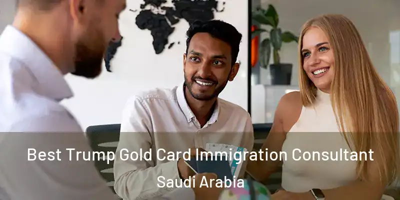 Best Trump Gold Card Immigration Consultant Saudi Arabia