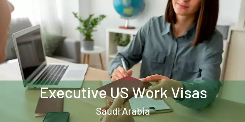 Executive US Work Visas Saudi Arabia