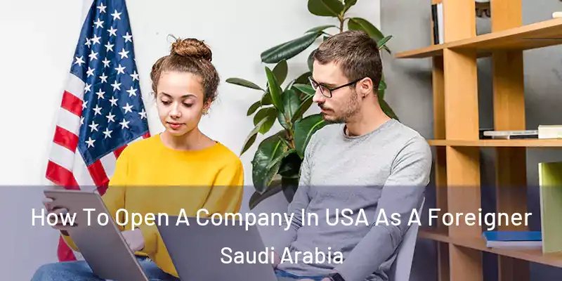 How To Open A Company In USA As A Foreigner Saudi Arabia