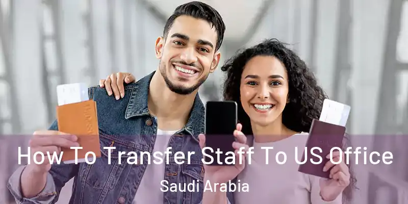 How To Transfer Staff To US Office Saudi Arabia