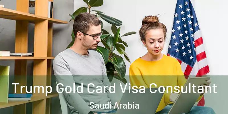 Trump Gold Card Visa Consultant Saudi Arabia